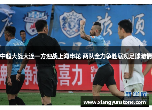 中超大战大连一方迎战上海申花 两队全力争胜展现足球激情