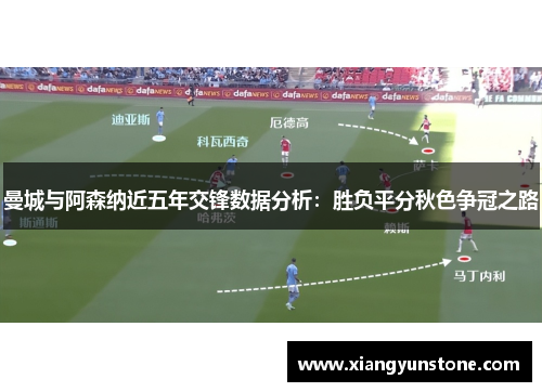 曼城与阿森纳近五年交锋数据分析：胜负平分秋色争冠之路