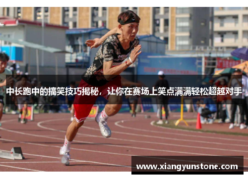 中长跑中的搞笑技巧揭秘，让你在赛场上笑点满满轻松超越对手