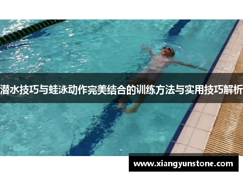 潜水技巧与蛙泳动作完美结合的训练方法与实用技巧解析