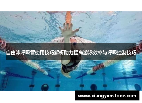 自由泳呼吸管使用技巧解析助力提高游泳效率与呼吸控制技巧