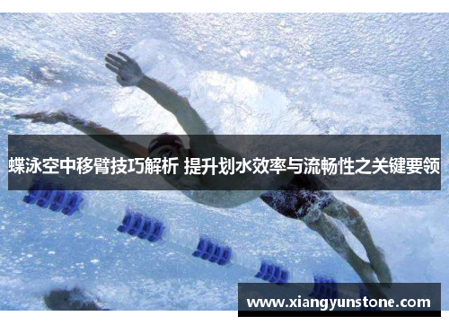 蝶泳空中移臂技巧解析 提升划水效率与流畅性之关键要领