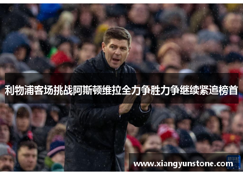 利物浦客场挑战阿斯顿维拉全力争胜力争继续紧追榜首