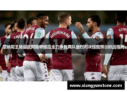 摩纳哥主场迎战阿斯顿维拉全力争胜两队激烈对决提前预示欧战格局