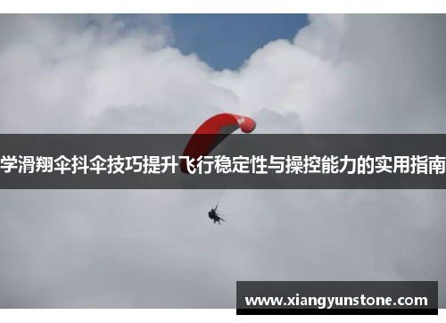 学滑翔伞抖伞技巧提升飞行稳定性与操控能力的实用指南